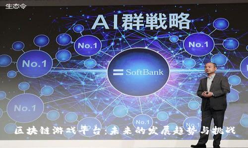 区块链游戏平台：未来的发展趋势与挑战